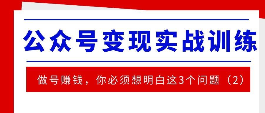 公众号变现实战训练（七）：起号赚钱，你必须想明白这3个问题（2）