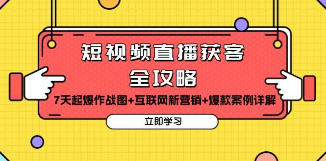 (11.25)短视频直播获客全攻略：7天起爆作战图+互联网新营销+爆款案例详解