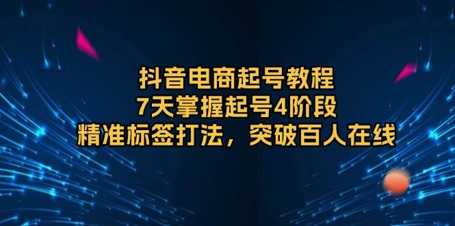 (12.29)抖音电商起号教程，7天掌握起号4阶段，精准标签打法，突破百人在线