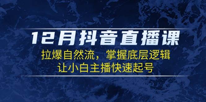 (12.26)12月抖音直播课：拉爆自然流，掌握底层逻辑，让小白主播快速起号