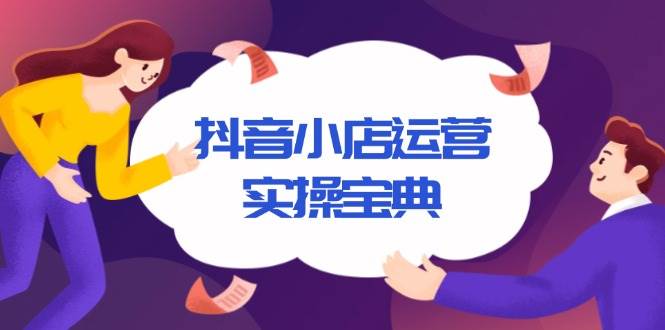 (12.28)抖音小店运营实操宝典，从入驻到推广，详解店铺搭建及千川广告投放技巧