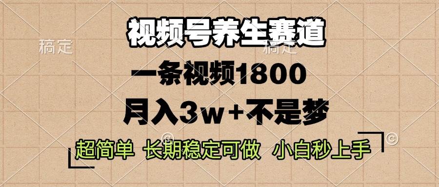 (12.5)视频号养生赛道，一条视频1800，超简单，长期稳定可做，月入3w+不是梦