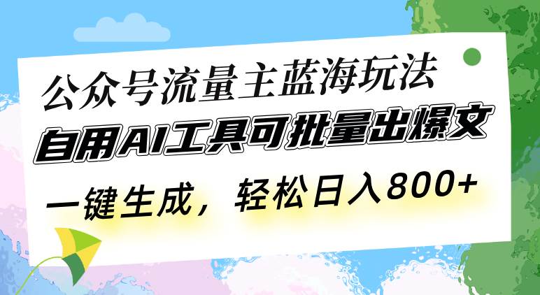(12.5)公众号流量主蓝海玩法 自用AI工具可批量出爆文，一键生成，轻松日入800