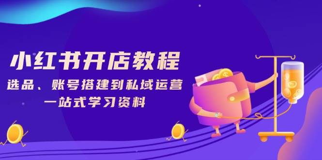 (1.15)小红书开店教程，选品、账号搭建到私域运营，一站式学习资料