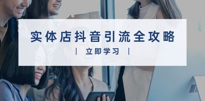 (1.1)实体店抖音引流全攻略，从视频制作到直播变现，打造火爆生意