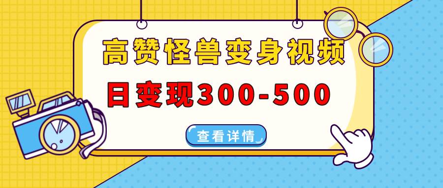 (1.4)高赞怪兽变身视频制作，日变现300-500，多平台发布（抖音、视频号、小红书