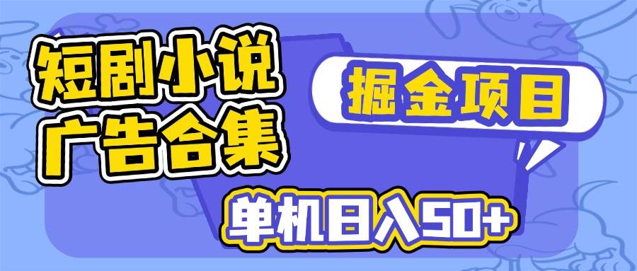 (3.8)短剧小说合集广告掘金项目，单机日入50+