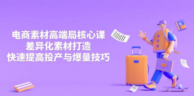 (4.8)3月电商素材高端局核心课，差异化素材打造，快速提高投产与爆量技巧