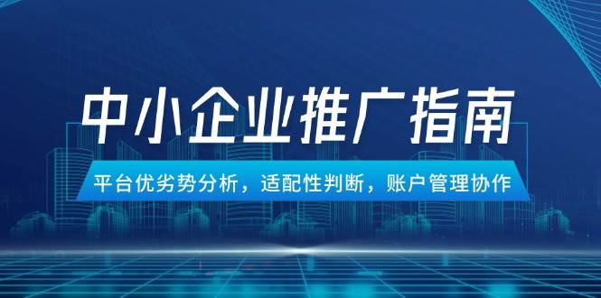 (5.29)中小企业竞价推广指南，平台优劣势分析，适配性判断，账户管理协作