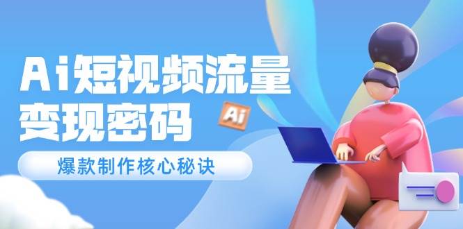 (5.26)Ai短视频流量密码，爆款制作核心秘诀，120万案例深度解析