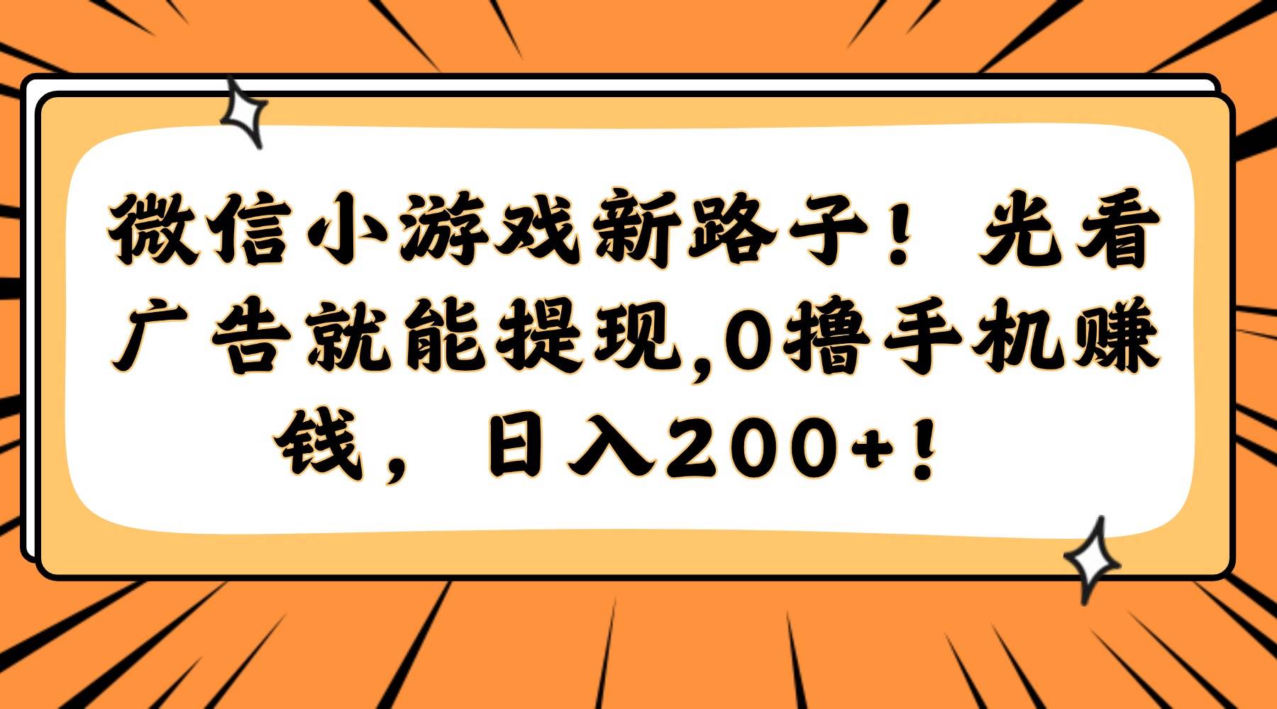 (5.25)微信小游戏新路子！光看广告就能提现，0撸手机赚钱，日入200+！
