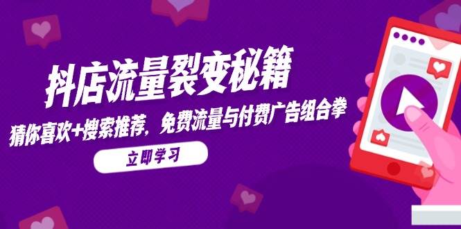 (5.26)抖店流量裂变秘籍，猜你喜欢，搜索推荐，免费流量与付费广告组合拳
