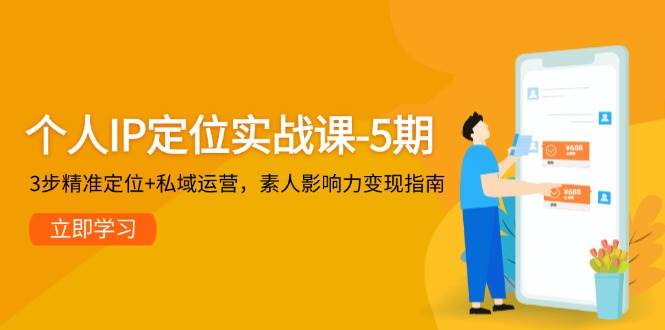 (5.25)个人IP定位实战课-5期，3步精准定位+私域运营，素人影响力变现指南