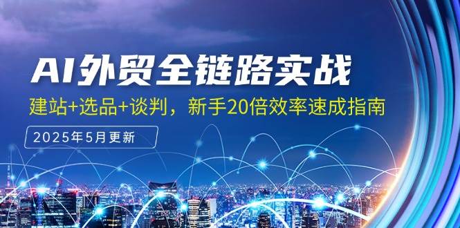 (5.29)AI外贸全链路实战，建站+选品+谈判，新手20倍效率速成指南