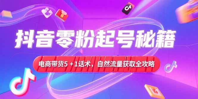 (6.28)抖音零粉起号秘籍，电商带货5+1话术，自然流量获取实操流程