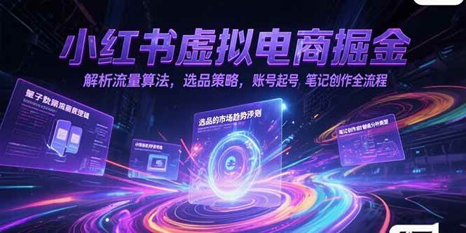 (6.28)小红书虚拟电商掘金，解析流量算法，选品策略，账号起号，笔记创作全流程