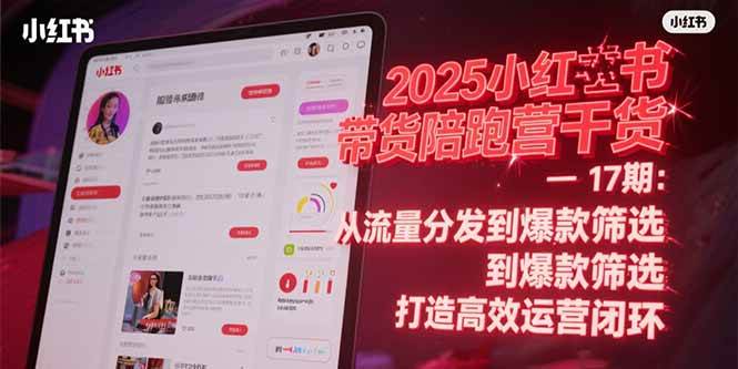 (6.24)2025小红书带货陪跑营干货-17期：从流量分发到爆款筛选 打造高效运营闭环