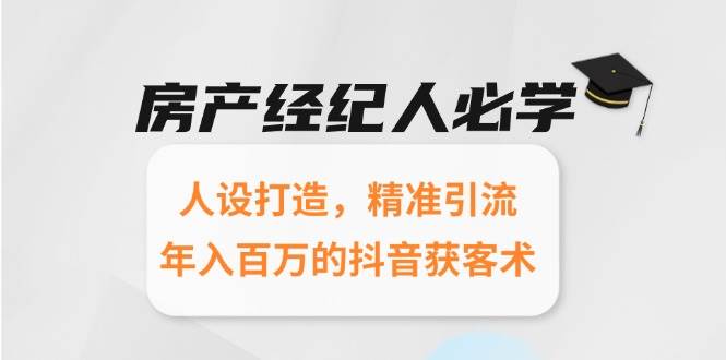 (6.17)房产经纪人必学：人设打造，精准引流，年入百万的抖音获客术