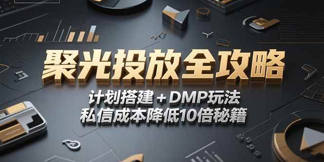 (6.30)2025小红书聚光投放全攻略，计划搭建+DMP玩法，私信成本降低10倍秘籍