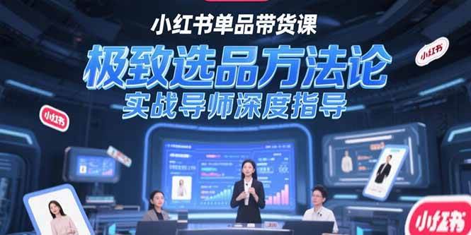 (7.8)小红书单品带货课，极致选品方法论，实战导师深度指导