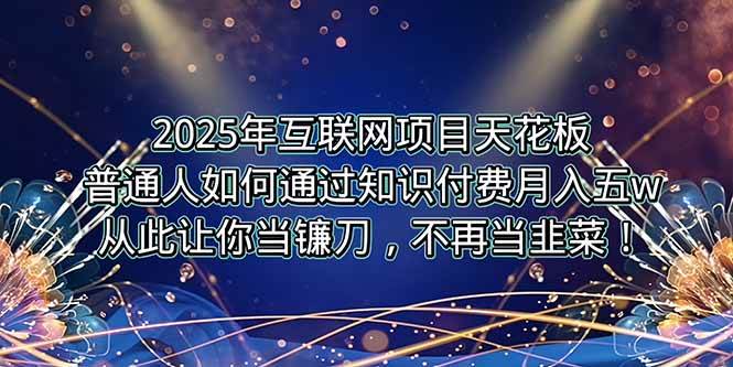 (7.12)2025年互联网项目天花板，普通人如何通过卖项目实现逆风翻盘，月入5W＋！