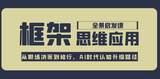(7.10)框架思维应用全景课，从职场决策到修行，AI时代认知升级路径