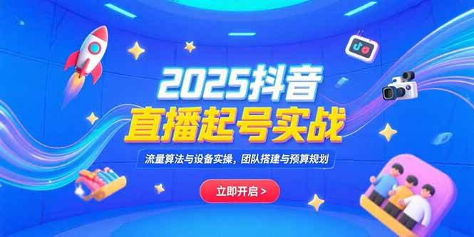 (7.12)2025抖音直播起号实战，流量算法与设备实操，团队搭建与预算规划