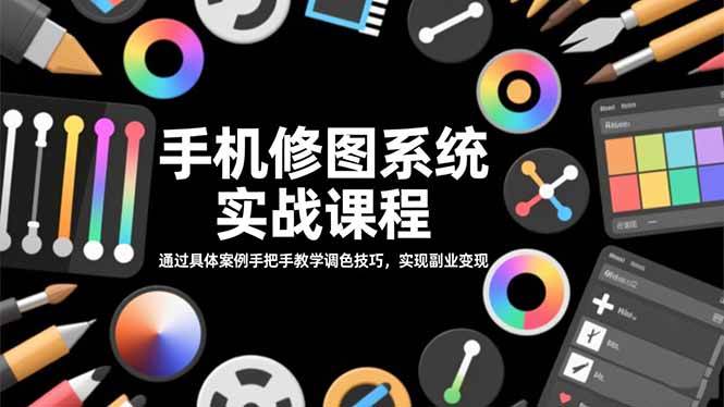 (11.9)手机修图系统实战课程，通过具体案例手把手教学调色技巧，实现副业变现