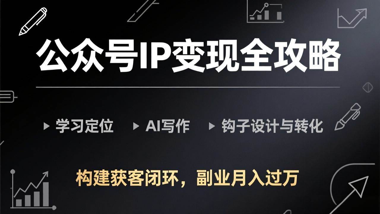 (3.4)公众号IP变现全攻略-更新，学习定位、AI写作、钩子设计与转化，构建获客闭环，副业月入过万