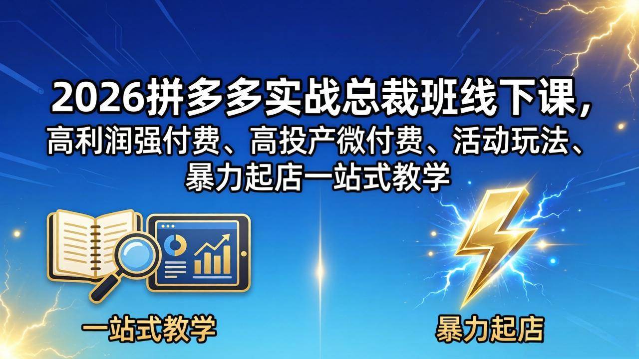 (4.28)2026拼多多实战总裁班线下课，高利润强付费、高投产微付费、活动玩法、暴力起店一站式教学