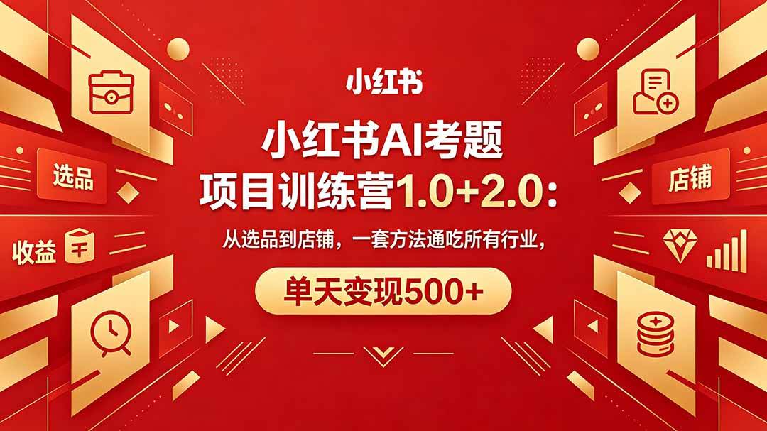 (5.1)黄岛主小红书AI考题项目训练营1.0+2.0：从选品到店铺，一套方法通吃所有行业，单天变现500+