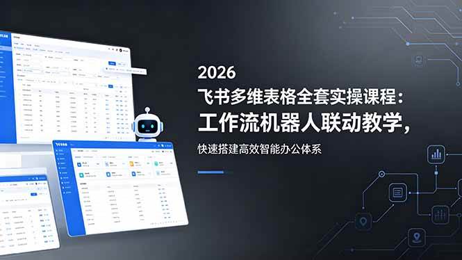 (5.21)2026飞书多维表格全套实操课程：工作流机器人联动教学，快速搭建高效智能办公体系