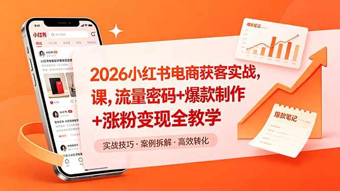 (5.20)2026小红书电商获客实战课，流量密码+爆款制作+涨粉变现全教学