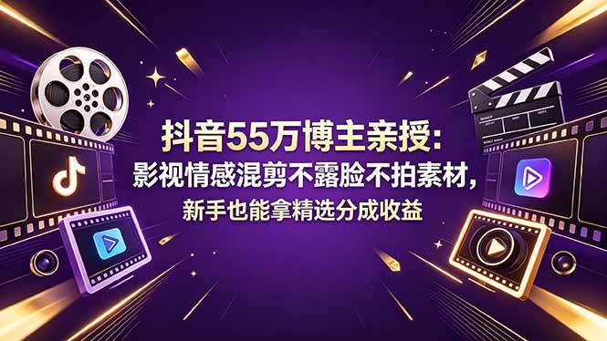 (5.11)抖音55万博主亲授：影视情感混剪不露脸不拍素材，新手也能拿精选分成收益