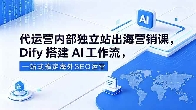 (5.20)代运营内部独立站出海营销课，Dify搭建AI工作流，一站式搞定海外SEO运营