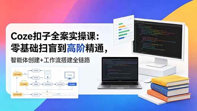 (5.21)Coze扣子全案实操课：零基础扫盲到高阶精通，智能体创建+工作流搭建全链路